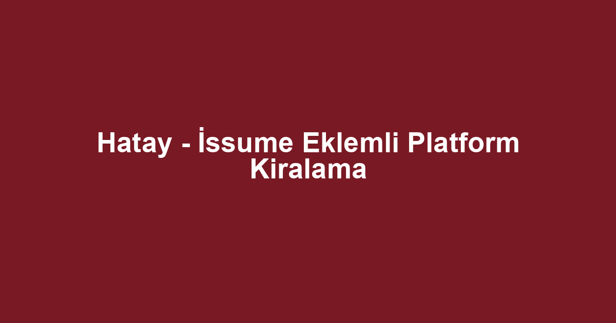 Hatay - İssume Eklemli Platform Kiralama