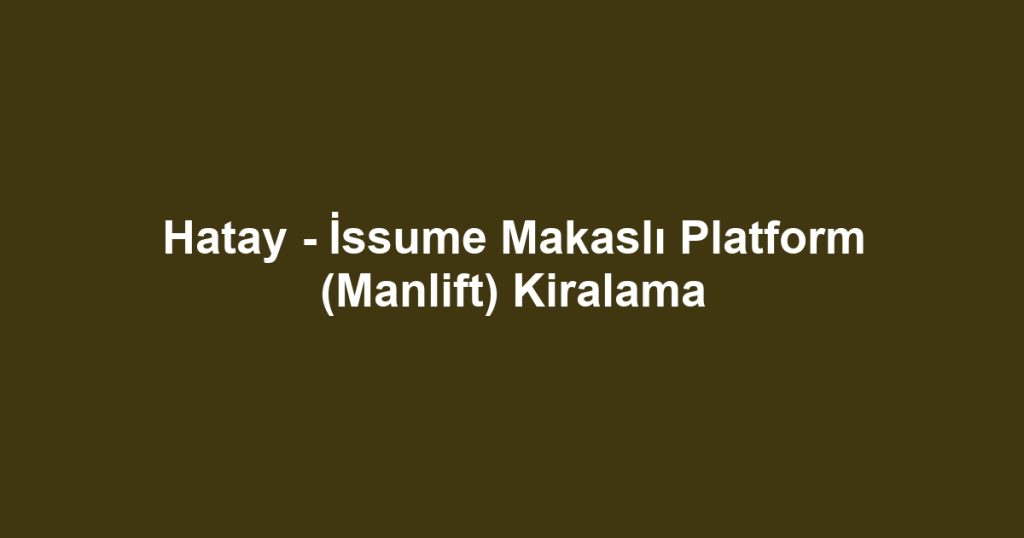 Hatay - İssume Makaslı Platform (Manlift) Kiralama