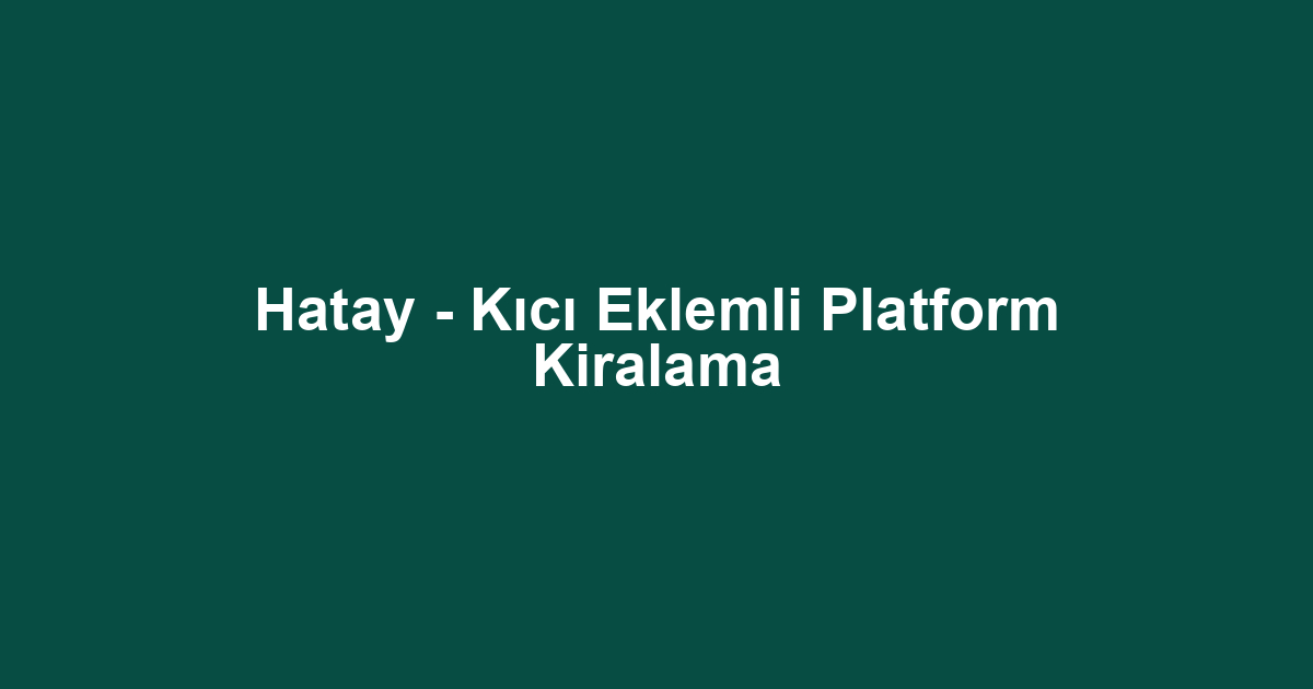 Hatay - Kıcı Eklemli Platform Kiralama