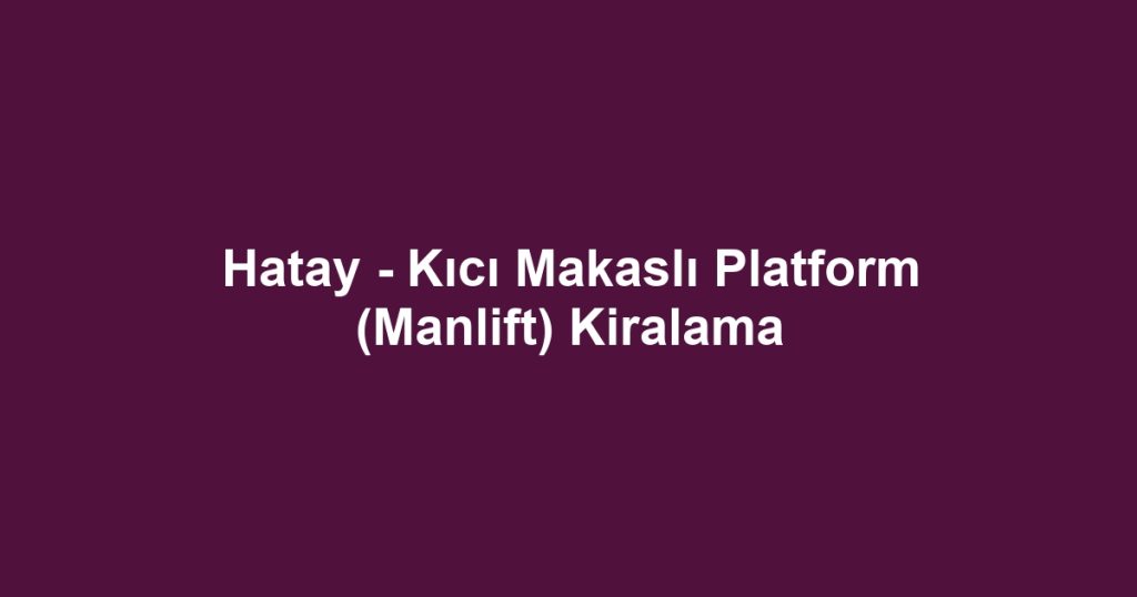 Hatay - Kıcı Makaslı Platform (Manlift) Kiralama