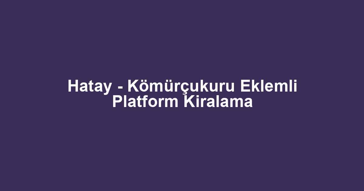 Hatay - Kömürçukuru Eklemli Platform Kiralama
