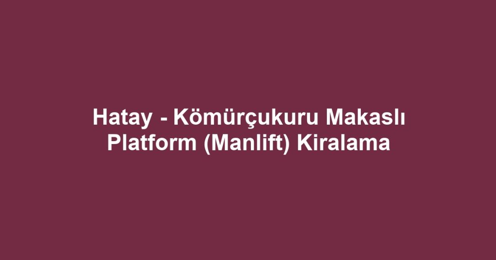Hatay - Kömürçukuru Makaslı Platform (Manlift) Kiralama