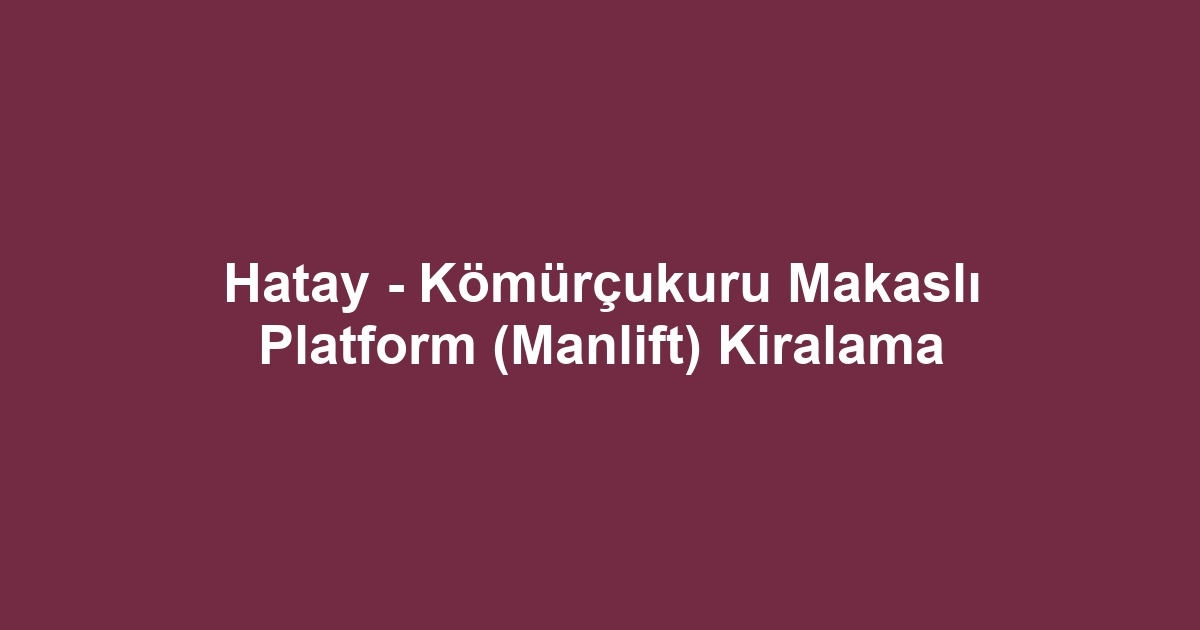 Hatay - Kömürçukuru Makaslı Platform (Manlift) Kiralama
