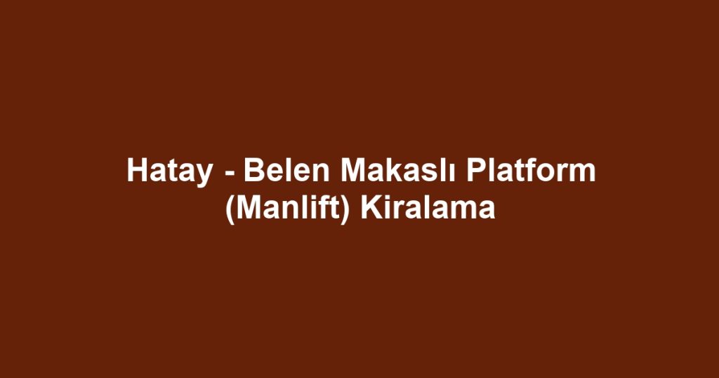 Hatay - Belen Makaslı Platform (Manlift) Kiralama