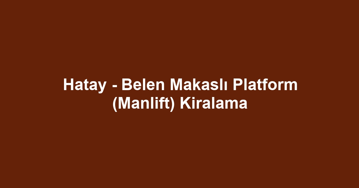 Hatay - Belen Makaslı Platform (Manlift) Kiralama