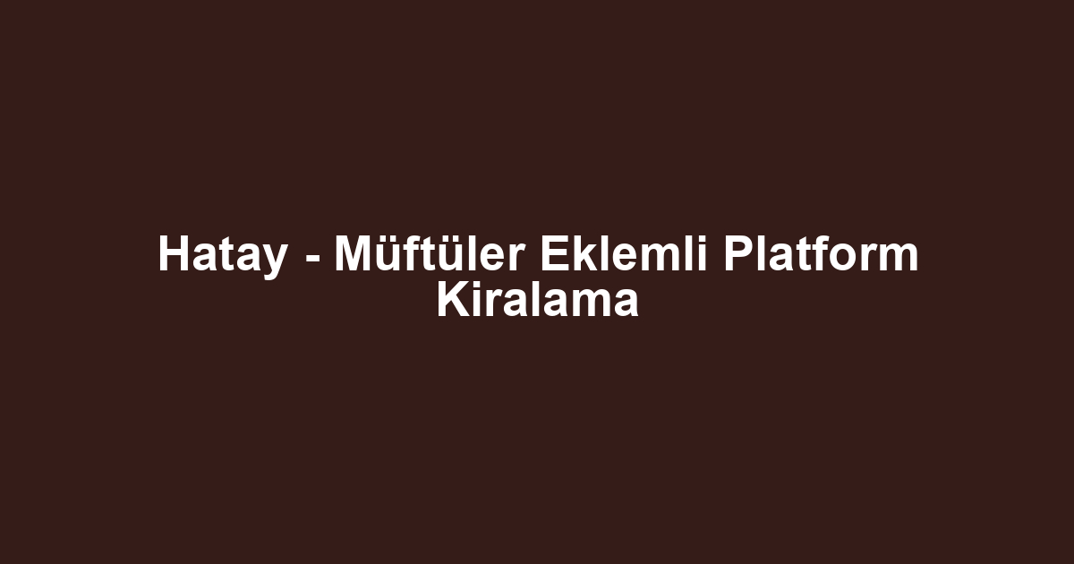 Hatay - Müftüler Eklemli Platform Kiralama