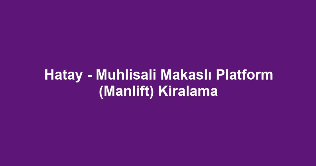 Hatay - Muhlisali Makaslı Platform (Manlift) Kiralama