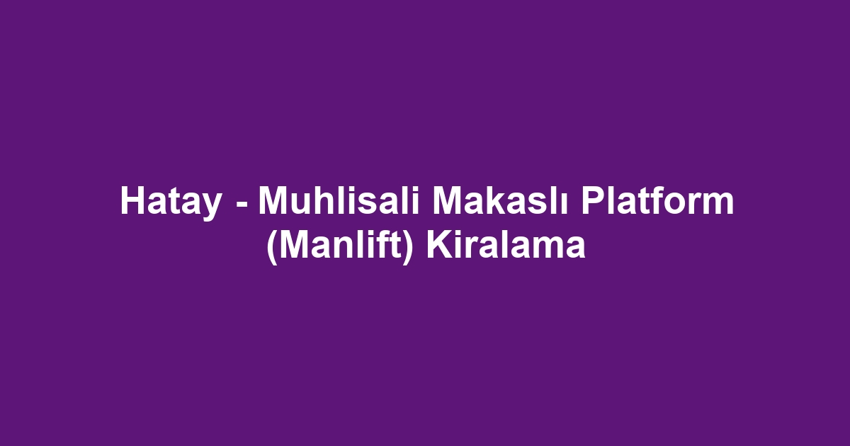 Hatay - Muhlisali Makaslı Platform (Manlift) Kiralama