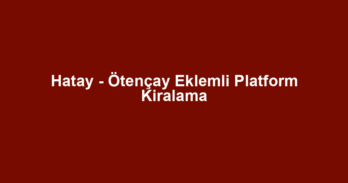 Hatay - Ötençay Eklemli Platform Kiralama