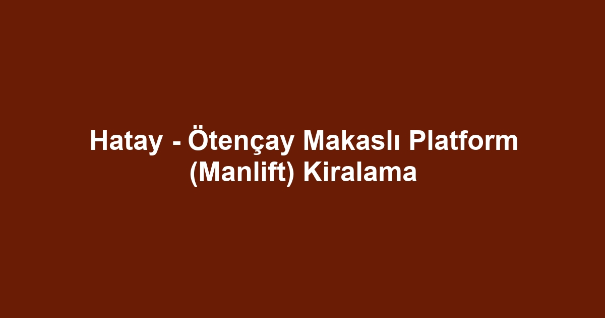 Hatay - Ötençay Makaslı Platform (Manlift) Kiralama