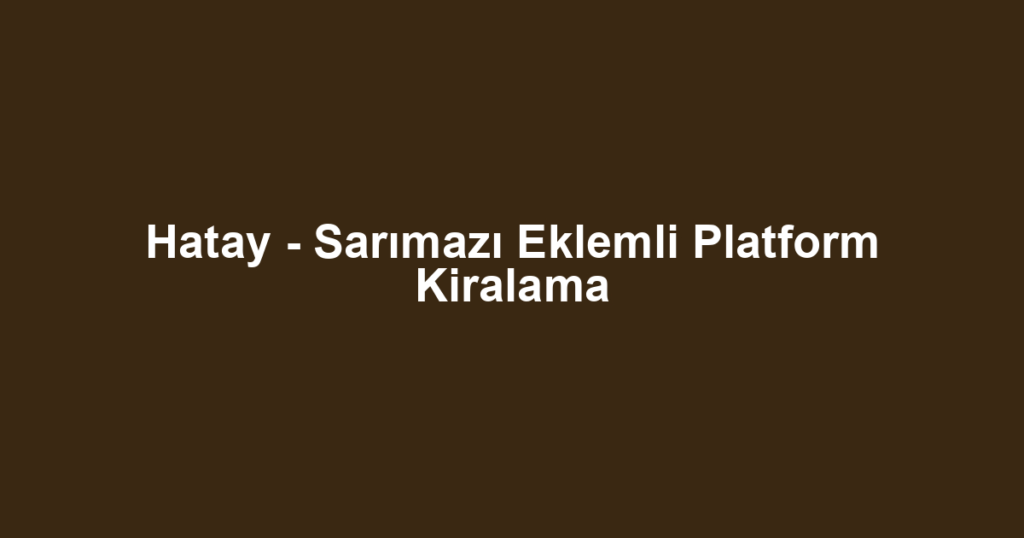 Hatay - Sarımazı Eklemli Platform Kiralama