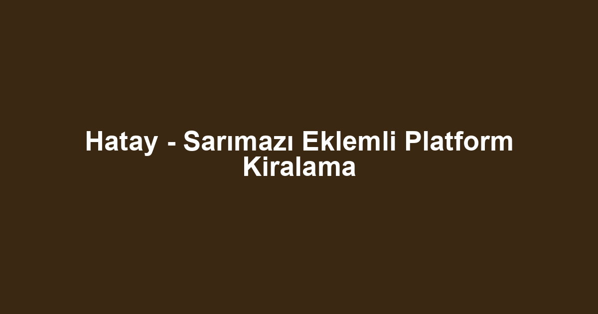 Hatay - Sarımazı Eklemli Platform Kiralama
