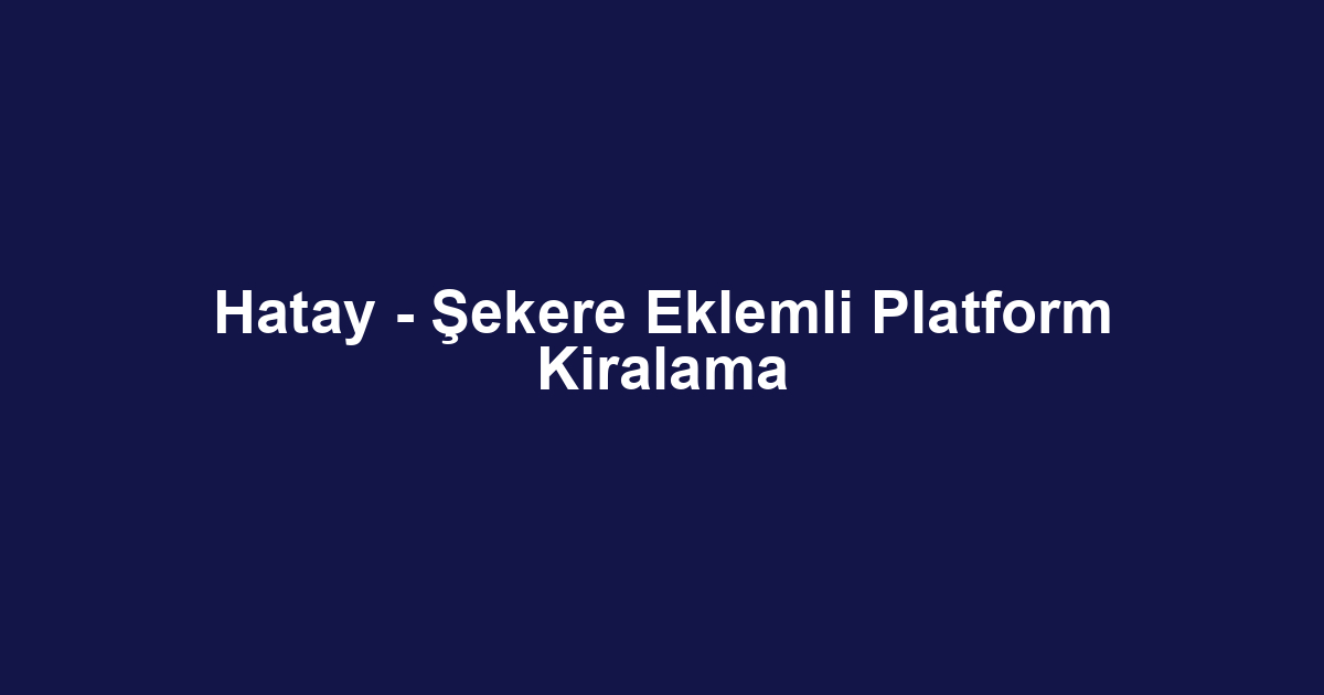 Hatay - Şekere Eklemli Platform Kiralama