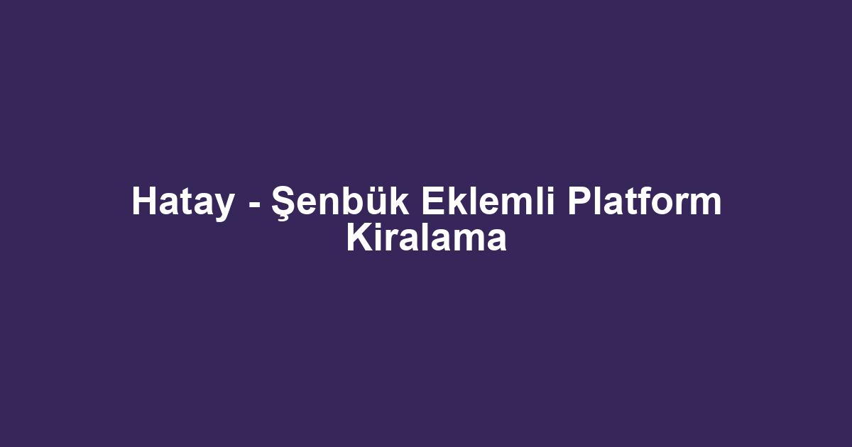 Hatay - Şenbük Eklemli Platform Kiralama
