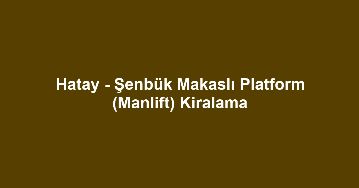 Hatay - Şenbük Makaslı Platform (Manlift) Kiralama
