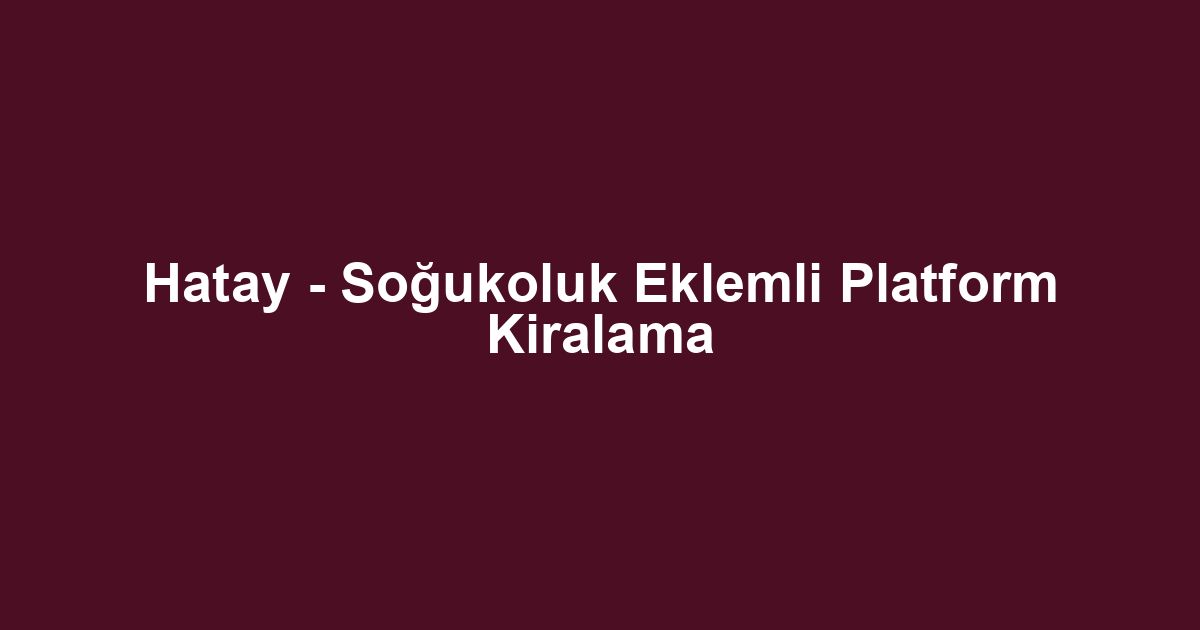 Hatay - Soğukoluk Eklemli Platform Kiralama