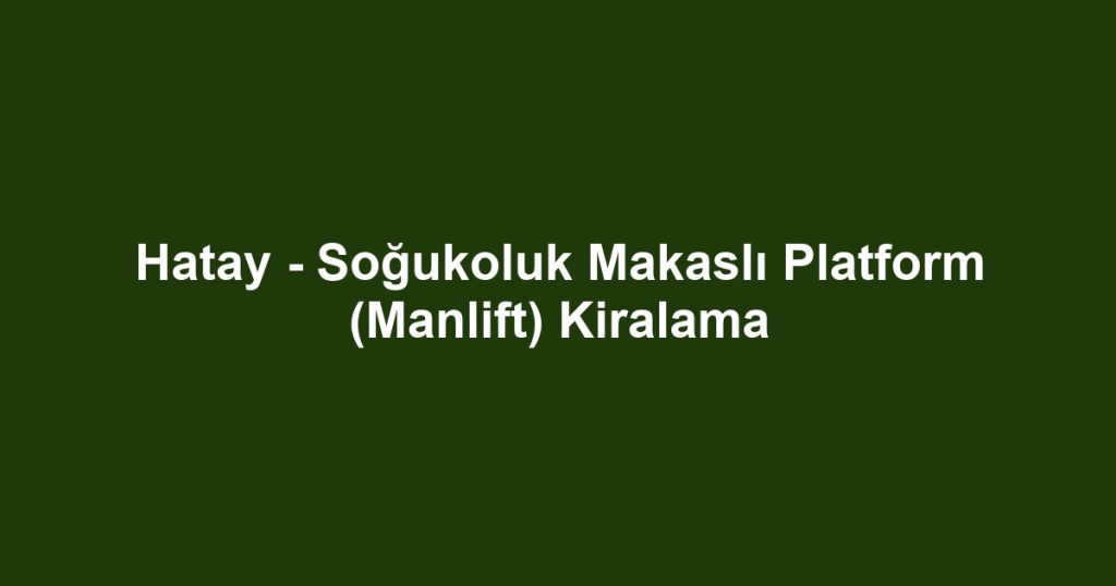Hatay - Soğukoluk Makaslı Platform (Manlift) Kiralama