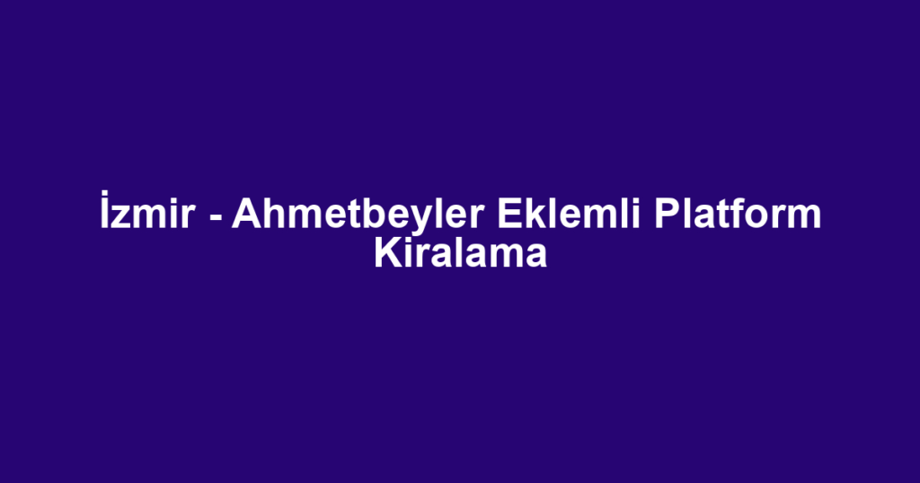 İzmir - Ahmetbeyler Eklemli Platform Kiralama