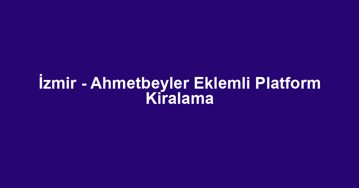 İzmir - Ahmetbeyler Eklemli Platform Kiralama