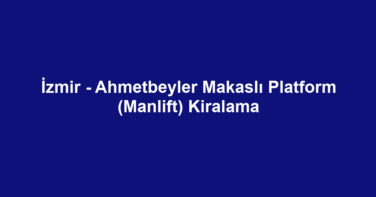 İzmir - Ahmetbeyler Makaslı Platform (Manlift) Kiralama