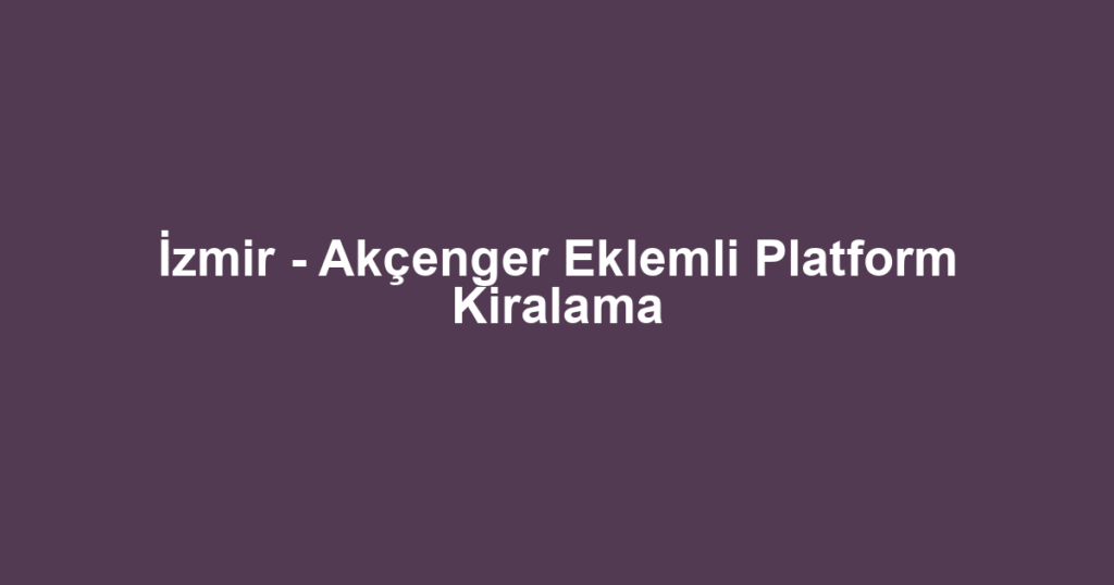 İzmir - Akçenger Eklemli Platform Kiralama
