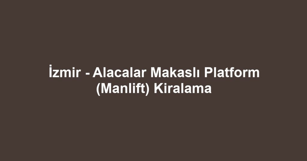 İzmir - Alacalar Makaslı Platform (Manlift) Kiralama