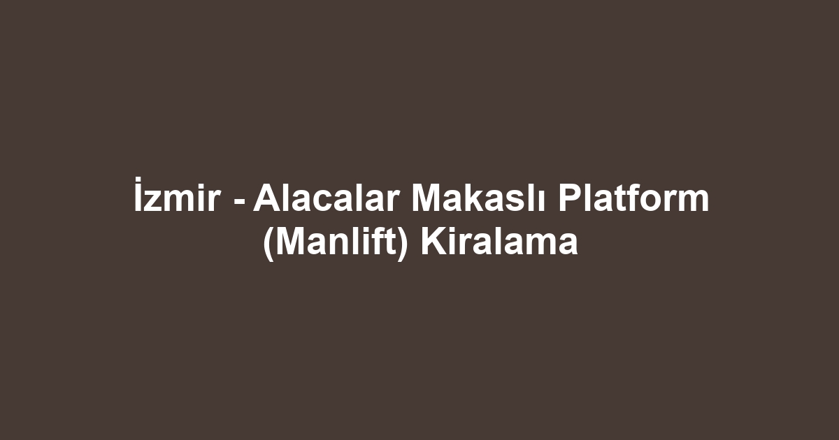 İzmir - Alacalar Makaslı Platform (Manlift) Kiralama