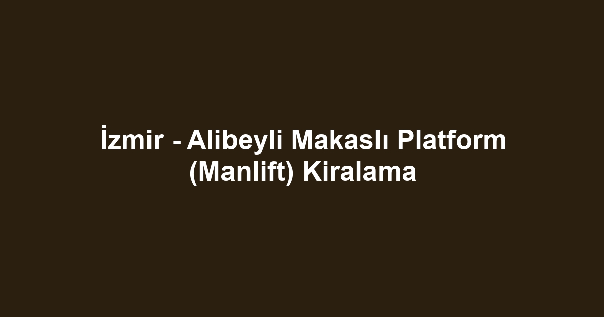 İzmir - Alibeyli Makaslı Platform (Manlift) Kiralama