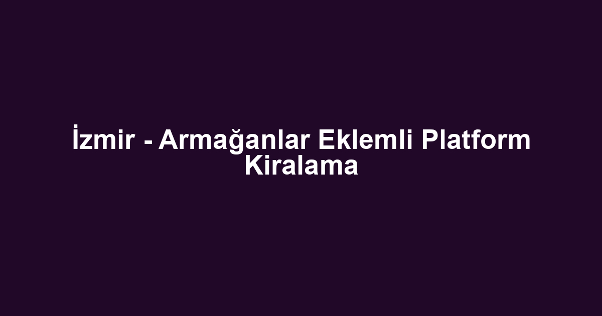 İzmir - Armağanlar Eklemli Platform Kiralama