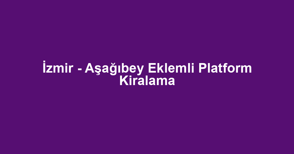 İzmir - Aşağıbey Eklemli Platform Kiralama