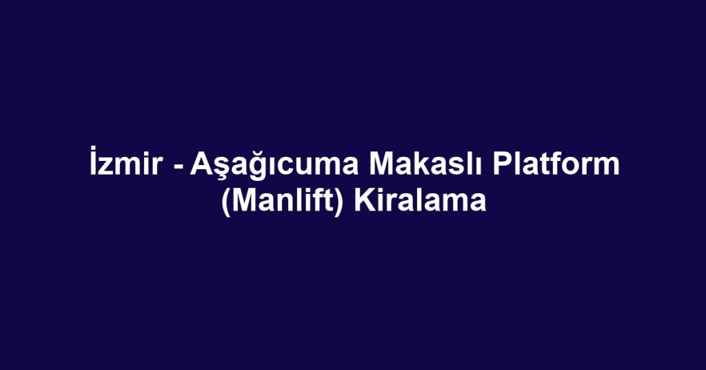 İzmir - Aşağıcuma Makaslı Platform (Manlift) Kiralama