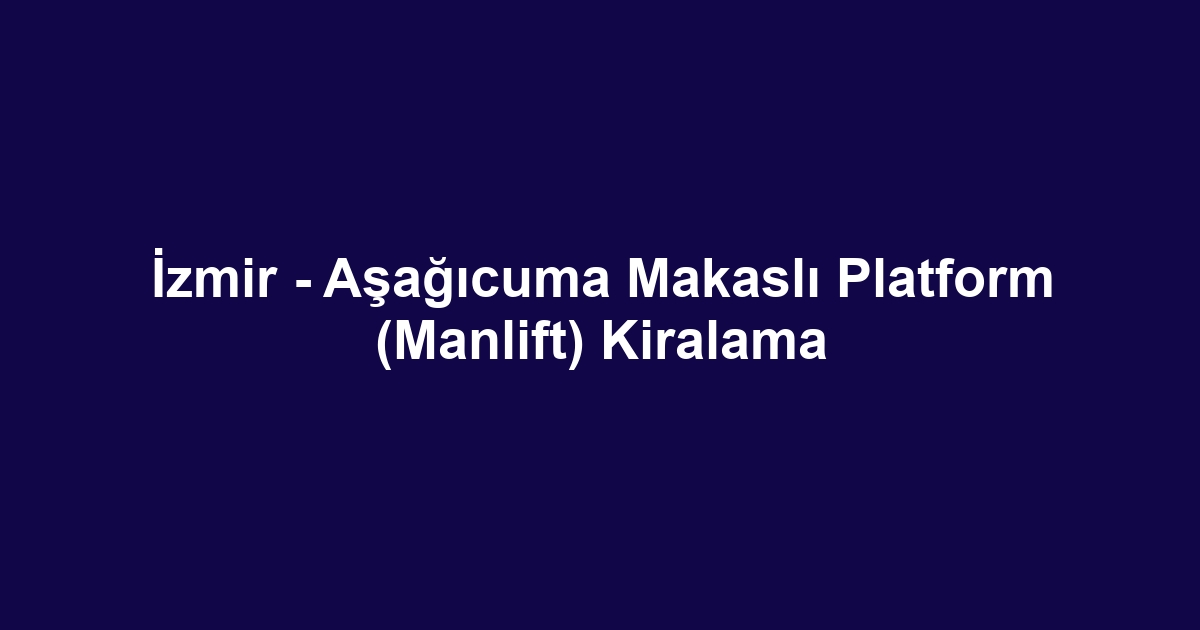 İzmir - Aşağıcuma Makaslı Platform (Manlift) Kiralama