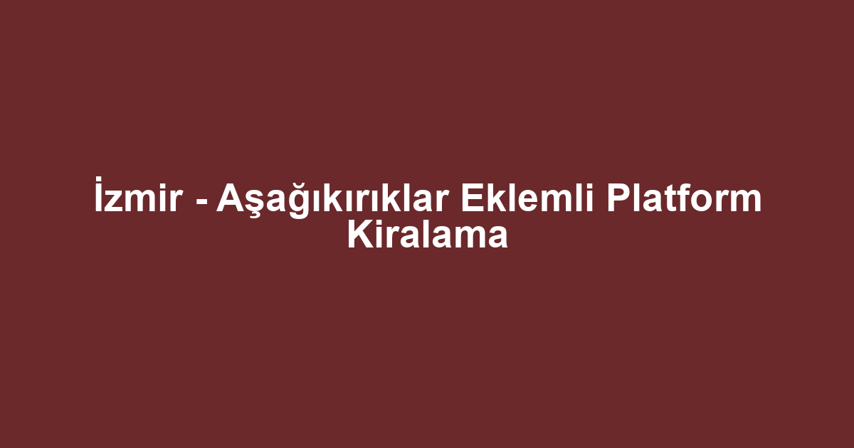İzmir - Aşağıkırıklar Eklemli Platform Kiralama