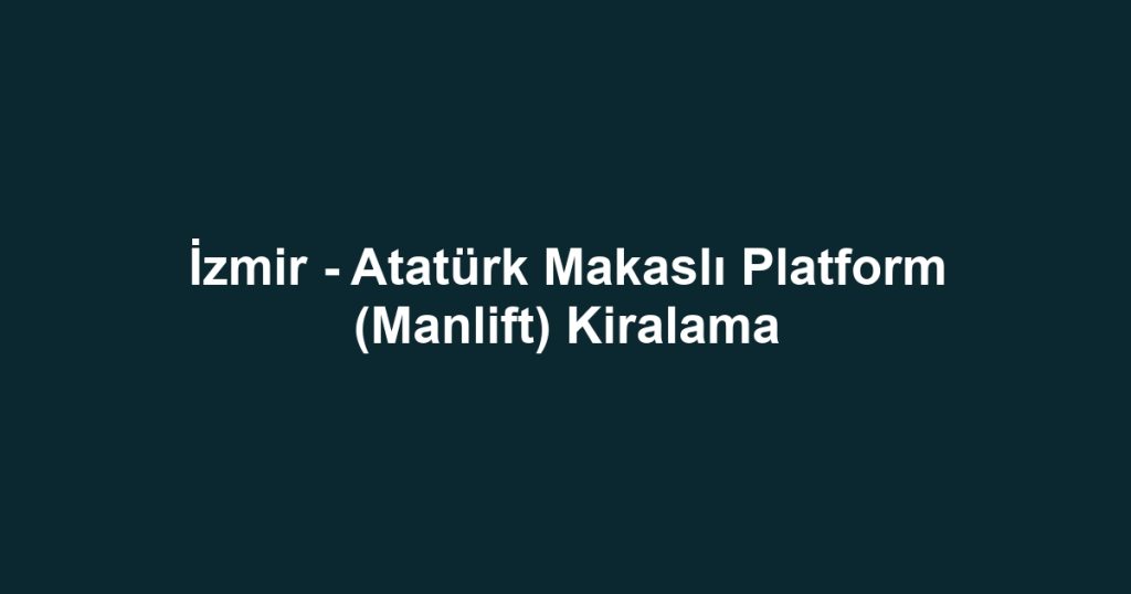 İzmir - Atatürk Makaslı Platform (Manlift) Kiralama