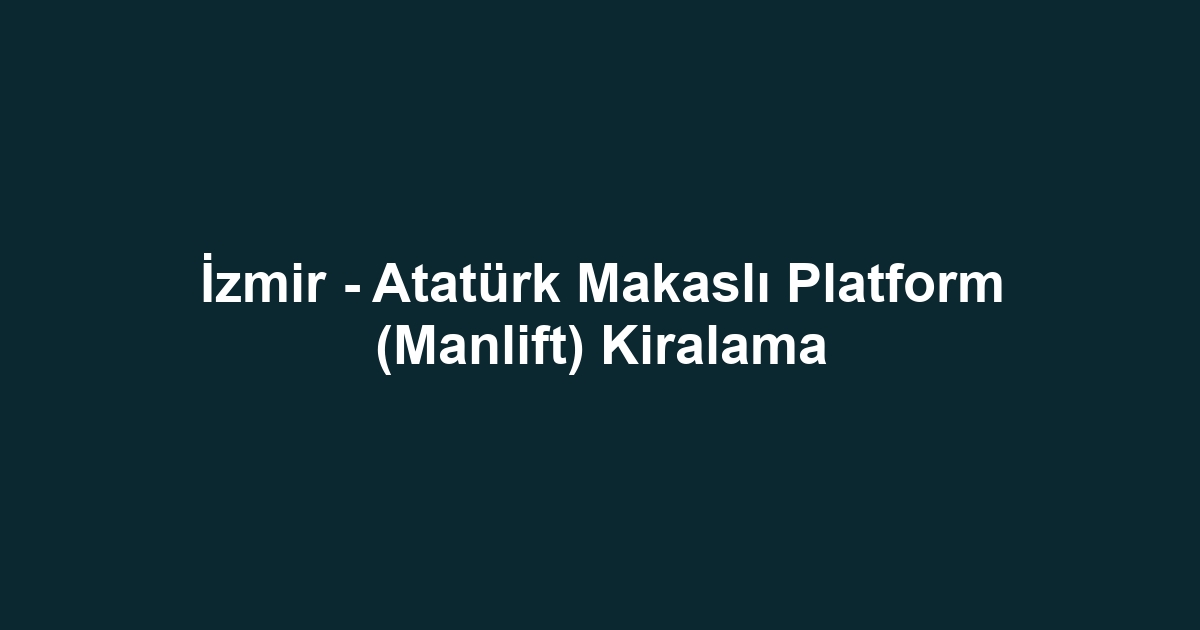 İzmir - Atatürk Makaslı Platform (Manlift) Kiralama