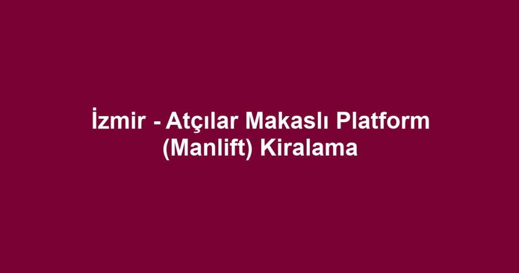 İzmir - Atçılar Makaslı Platform (Manlift) Kiralama