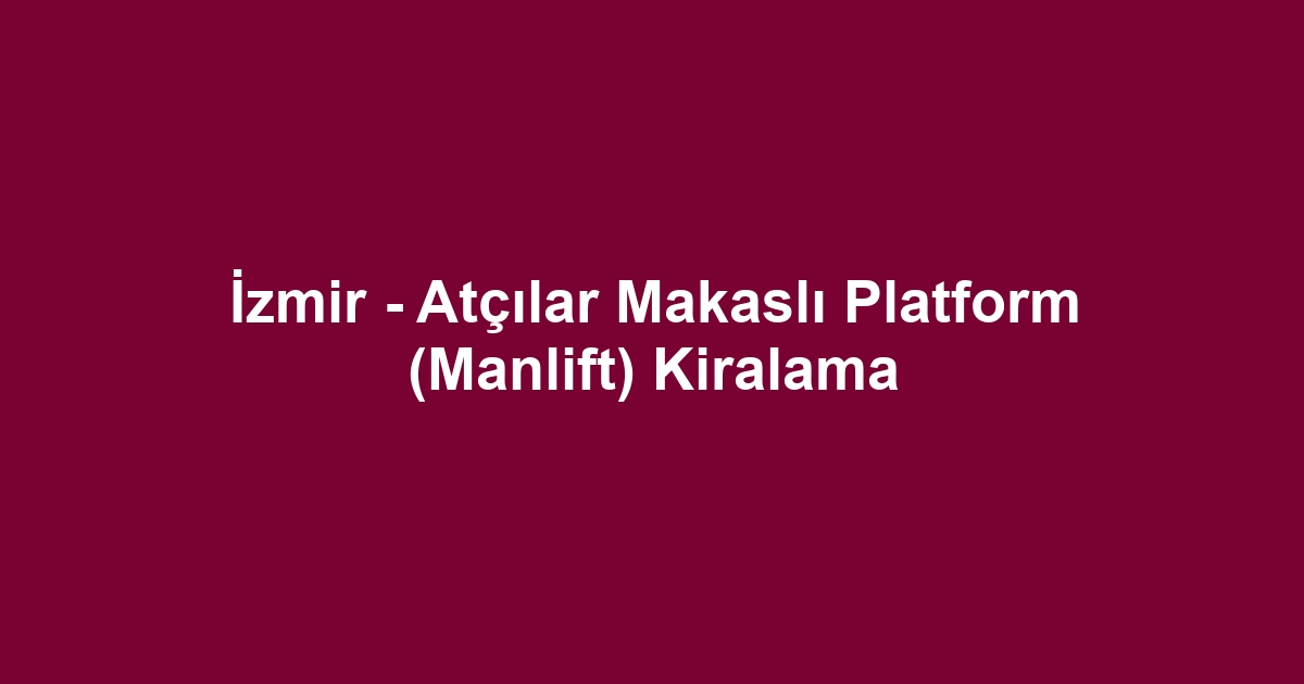 İzmir - Atçılar Makaslı Platform (Manlift) Kiralama