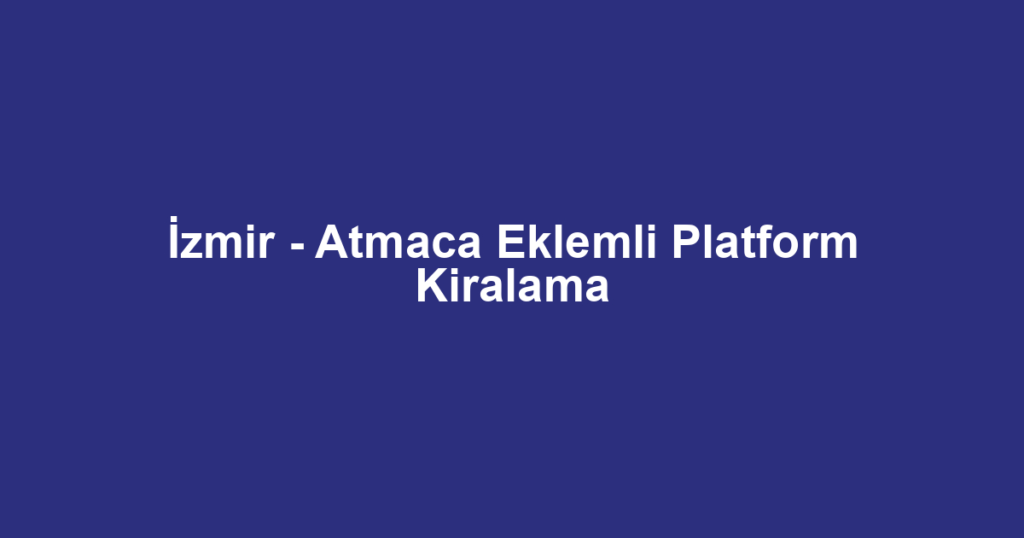 İzmir - Atmaca Eklemli Platform Kiralama