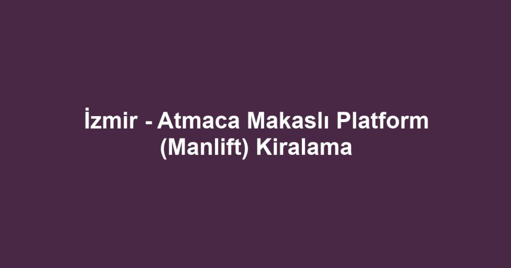 İzmir - Atmaca Makaslı Platform (Manlift) Kiralama