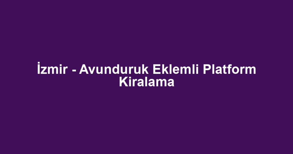 İzmir - Avunduruk Eklemli Platform Kiralama