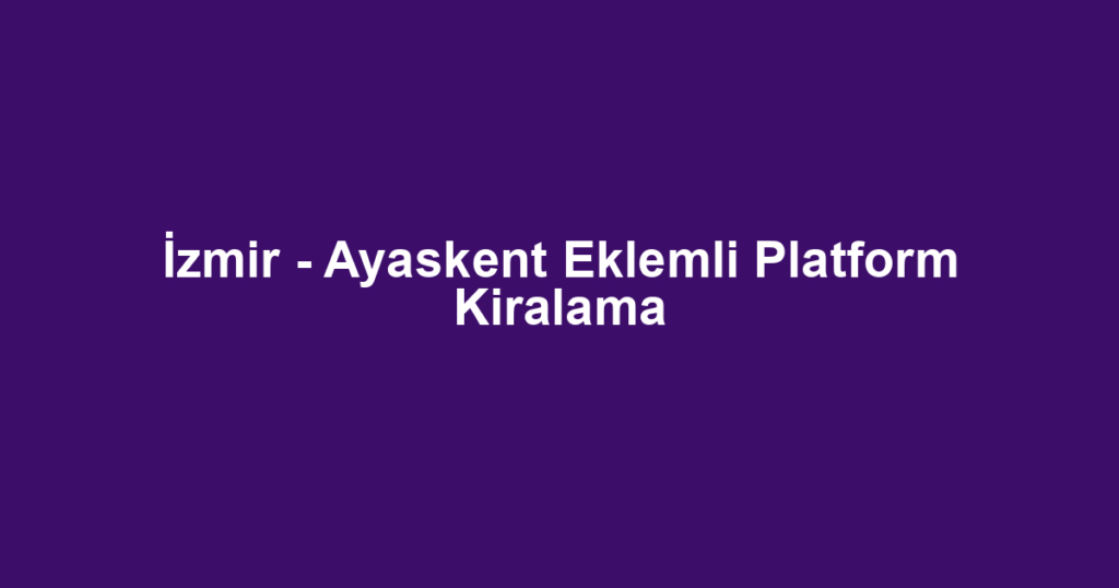 İzmir - Ayaskent Eklemli Platform Kiralama