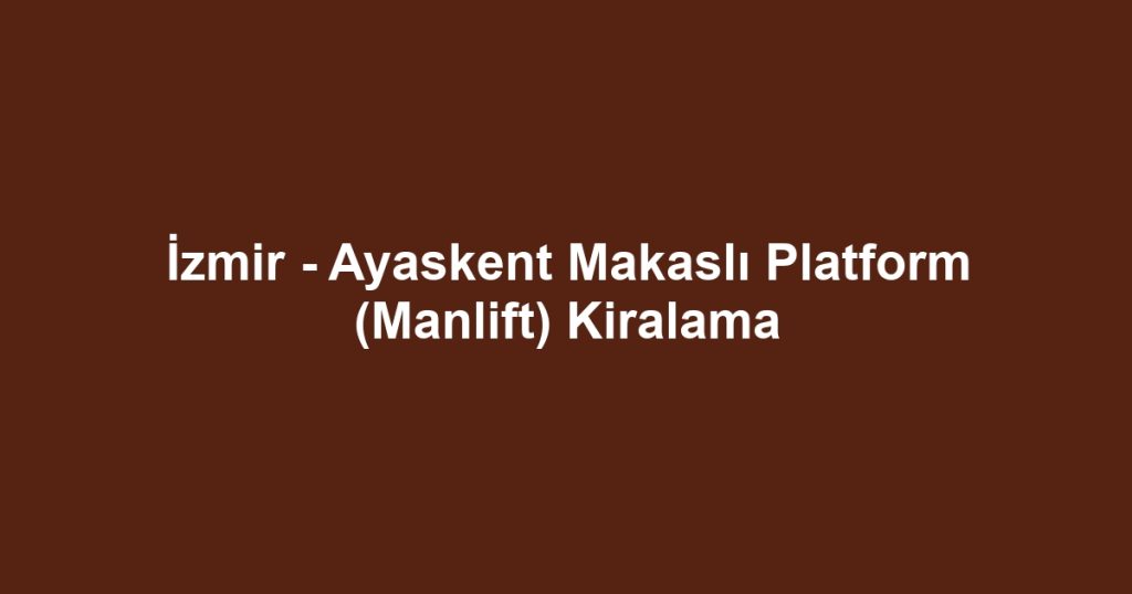 İzmir - Ayaskent Makaslı Platform (Manlift) Kiralama