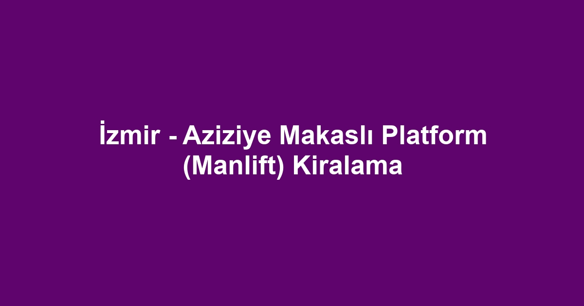 İzmir - Aziziye Makaslı Platform (Manlift) Kiralama