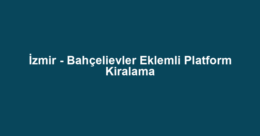 İzmir - Bahçelievler Eklemli Platform Kiralama
