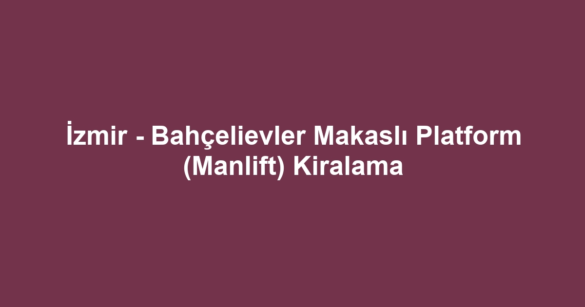 İzmir - Bahçelievler Makaslı Platform (Manlift) Kiralama