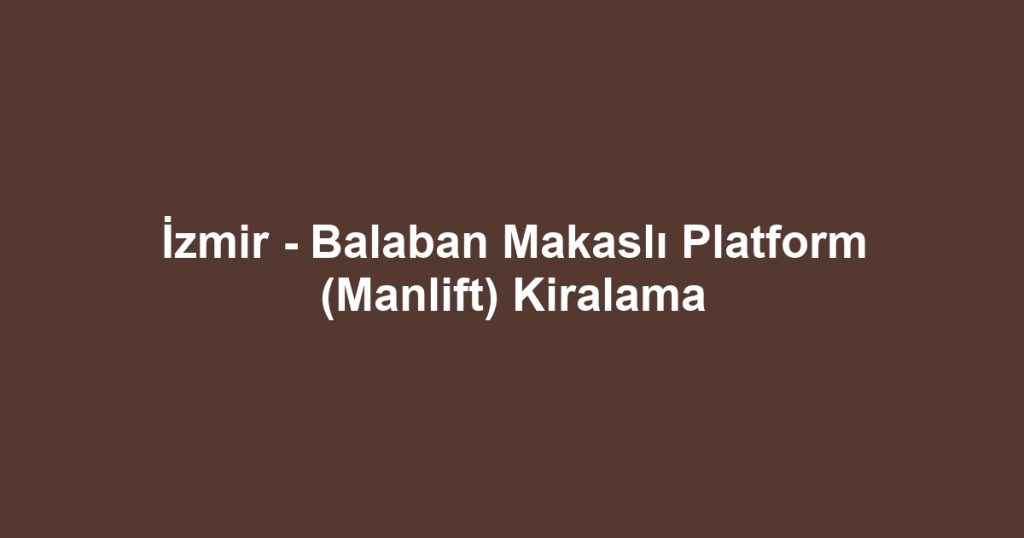 İzmir - Balaban Makaslı Platform (Manlift) Kiralama