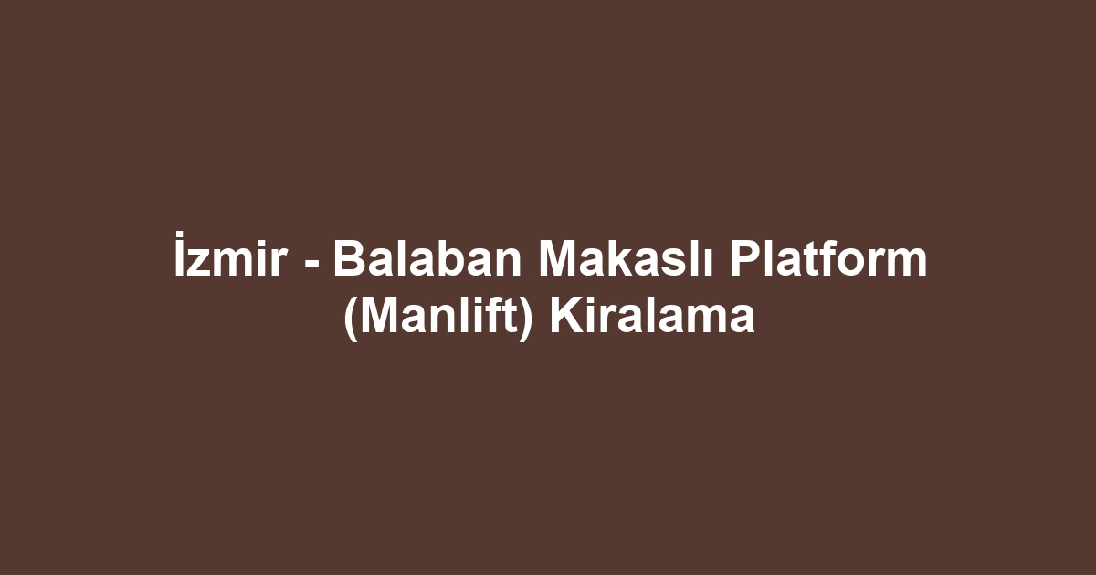 İzmir - Balaban Makaslı Platform (Manlift) Kiralama