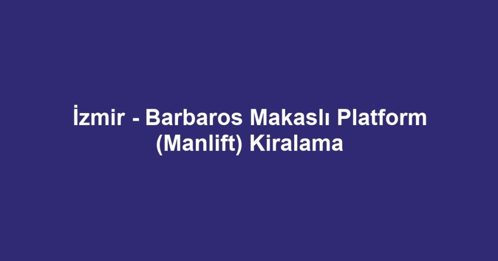 İzmir - Barbaros Makaslı Platform (Manlift) Kiralama