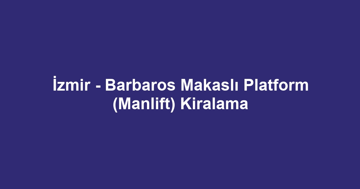 İzmir - Barbaros Makaslı Platform (Manlift) Kiralama