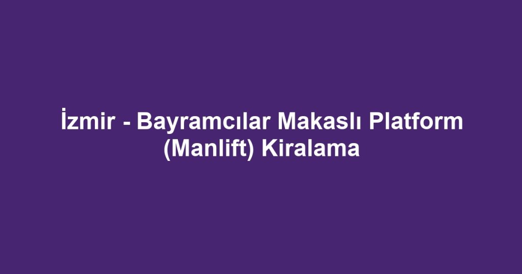 İzmir - Bayramcılar Makaslı Platform (Manlift) Kiralama
